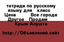 тетради по русскому языку для 5 класс › Цена ­ 400 - Все города Другое » Продам   . Крым,Алушта